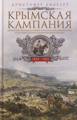 Кристофер Хибберт Крымская кампания 1854—1855 гг. Британский экспедиционный корпус в Балаклавской битве, осаде Севастополя и штурме Малахова кургана
