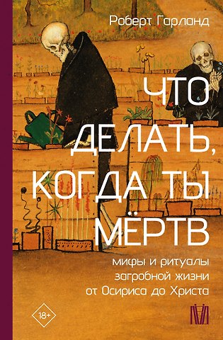Гарланд Роберт Что делать, когда ты мёртв. Мифы и ритуалы загробной жизни от Осириса до Христа