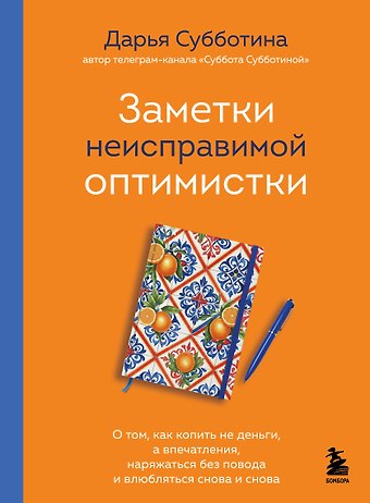 Субботина Дарья Николаевна Заметки неисправимой оптимистки. О том, как копить не деньги, а впечатления, наряжаться без повода и влюбляться снова и снова