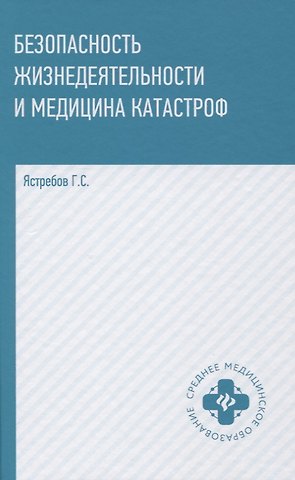 Георгий Серафимович Ястребов Безопасность жизнедеятельности и медицина катастроф. Учебное пособие