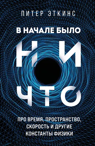 Питер Эткинс В начале было ничто. Про время, пространство, скорость и другие константы физики