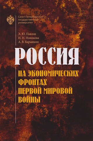 Андрей Юрьевич Павлов, Ирина Николаевна Новикова, Артем Владимирович Барынкин Россия на экономических фронтах первой мировой войны