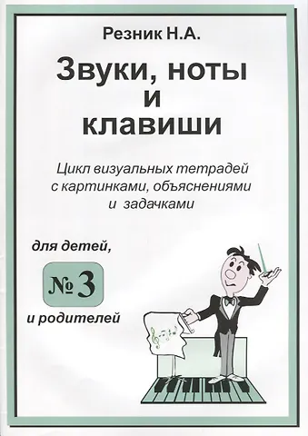 Н. А. Резник Звуки. Ноты и клавиши. Цикл визуальных тетрадей с картинками, объяснениями и задачками. (Для младших