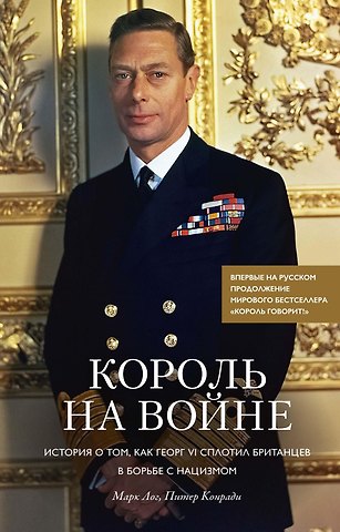 Марк Лог, Питер Конради Король на войне. История о том, как Георг VI сплотил британцев в борьбе с нацизмом