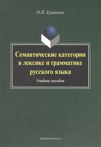 Ольга Павловна Ермакова Семантические категории в лексике и грамматике русского языка. Учебное пособие для студентов и магистрантов