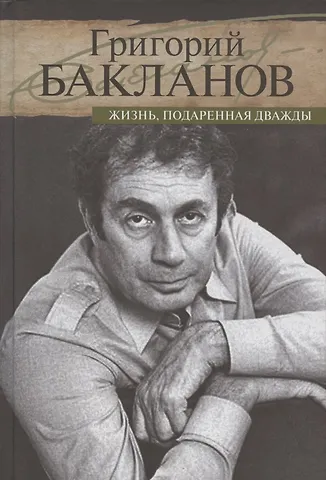 Григорий Яковлевич Бакланов Жизнь,подаренная дважды
