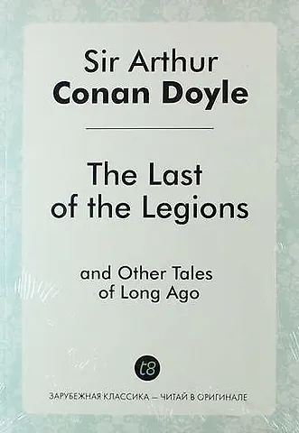 Артур Конан Дойл The Last of the Legions, and Other Tales of Long Ago