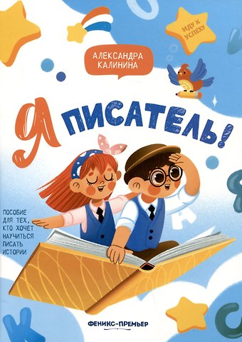Александра Николаевна Калинина Я писатель! Пособие для тех, кто хочет научиться писать истории