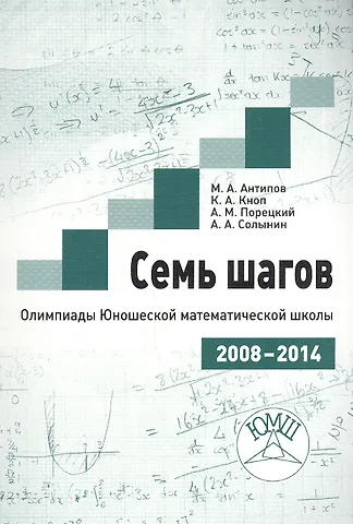 Михаил Александрович Антипов Семь шагов. Олимпиады Юношеской математической школы 2008-2014 годов