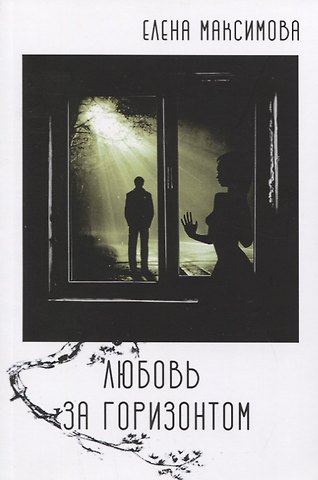 Елена Максимова Любовь за горизонтом: повесть