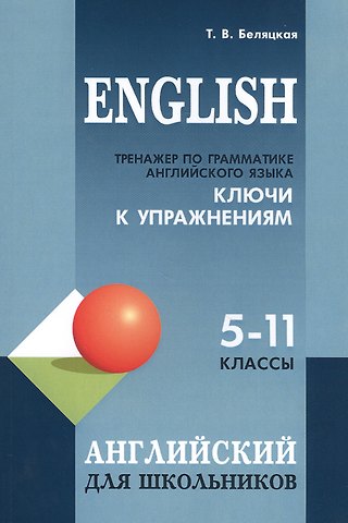 Татьяна Владимировна Беляцкая English. Тренажер по грамматике английского языка. Ключи к упражнениям. 5-11 классы