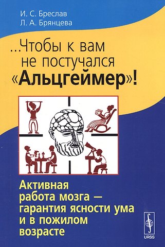 Исаак Соломонович Бреслав...Чтобы к вам не постучался Альцгеймер!: Активная работа мозга - гарантия ясности ума и в пожилом