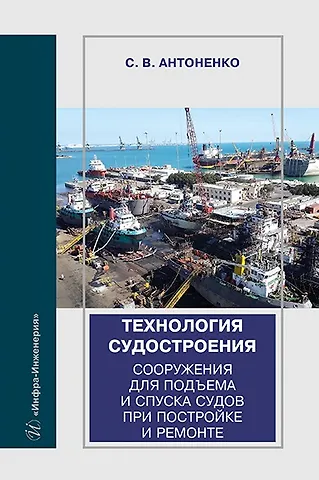 Сергей Владимирович Антоненко Технология судостроения. Сооружения для подъема и спуска судов при постройке и ремонте: учебное пособие