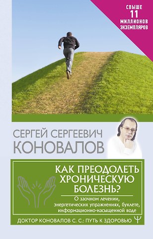 Сергей Сергеевич Коновалов Как преодолеть хроническую болезнь? О заочном лечении, энергетических упражнениях, буклете, информационно-насыщенной воде