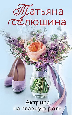 Татьяна Александровна Алюшина Актриса на главную роль