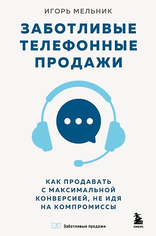 Мельник Игорь Владимирович Заботливые телефонные продажи. Как продавать с максимальной конверсией, не идя на компромиссы