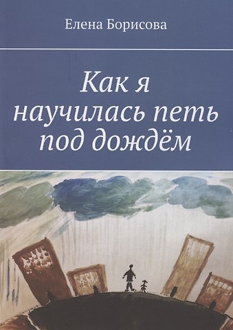 Елена Викторовна Борисова Как я научилась петь под дождём