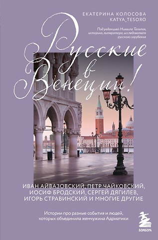 Екатерина Викторовна Колосова Русские в Венеции! Истории про разные события и людей, которых объединила жемчужина Адриатики