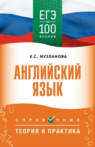 Елена Сергеевна Музланова ЕГЭ на 100 баллов. Английский язык. Справочник. Теория и практика