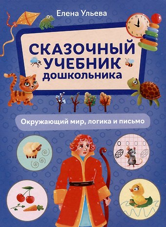 Елена Александровна Ульева Сказочный учебник дошкольника. Окружающий мир, логика и письмо