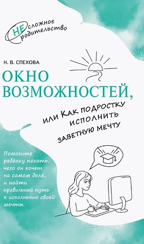 Наталья Вячеславовна Спехова Окно возможностей, или Как подростку исполнить заветную мечту