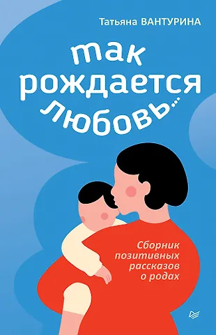 Татьяна Борисовна Вантурина Так рождается любовь... Сборник позитивных рассказов о родах