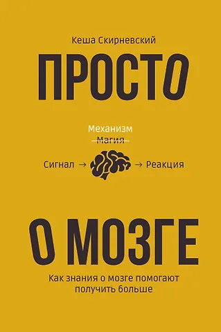 Кеша Скирневский Просто о мозге. Как знания о мозге помогают получить больше