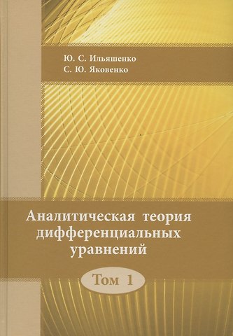 Юлий Сергеевич Ильяшенко Аналитическая теория дифференциальных уравнений. Том 1