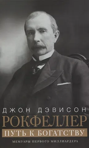 Джон Дэвисон Рокфеллер Путь к богатству. Мемуары первого миллиардера (оф. 1)