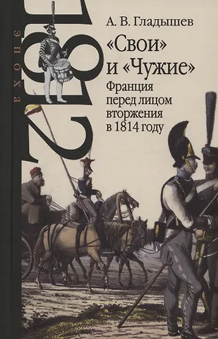 Андрей Владимирович Гладышев Свои и Чужие: Франция перед лицом вторжения в 1814 году