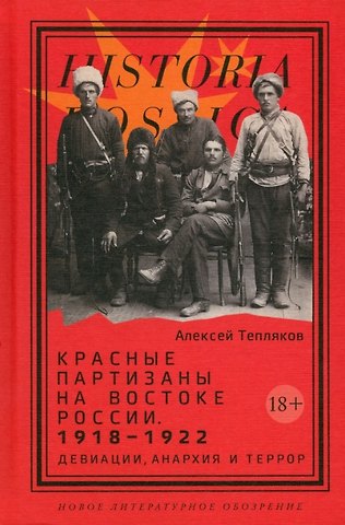 Тепляков Алексей Георгиевич Красные партизаны на востоке России. 1918–1922: девиации, анархия и террор. 2-е издание