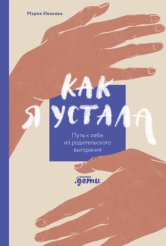 Мария Иванова Как я устала. Путь к себе из родительского выгорания