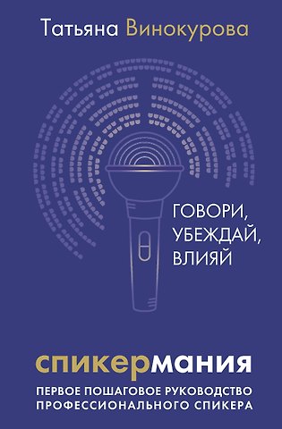 Татьяна Винокурова Спикермания. Говори, убеждай, влияй. Первое пошаговое руководство профессионального спикера