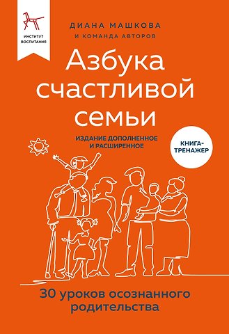 Диана Владимировна Машкова Азбука счастливой семьи. 30 уроков осознанного родительства (издание дополненное и расширенное)