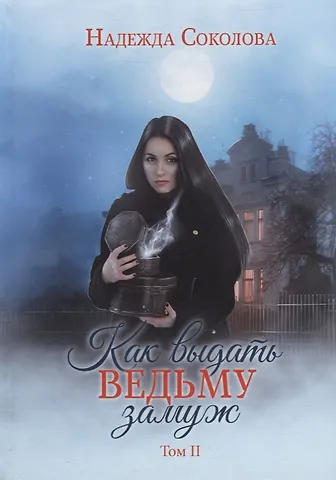 Надежда Соколова Как выдать ведьму замуж. Т. 2