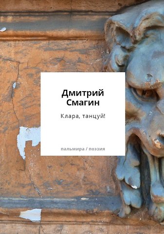Дмитрий Георгиевич Смагин Клара, танцуй! Книга стихотворений