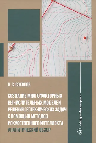 Николай Сергеевич Соколов Создание многофакторных вычислительных моделей решения геотехнических задач с помощью методов искусственного интеллекта: аналитический обзор