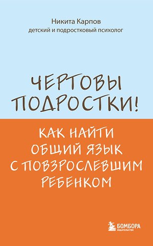 Никита Леонидович Карпов Чертовы подростки! Как найти общий язык с повзрослевшим ребенком