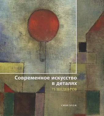 Сьюзи Ходж Современное искусство в деталях. 75 шедевров