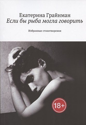Екатерина Михайловна Грайнман (Дворкина) Если бы рыба могла говорить. Избранные стихотворения