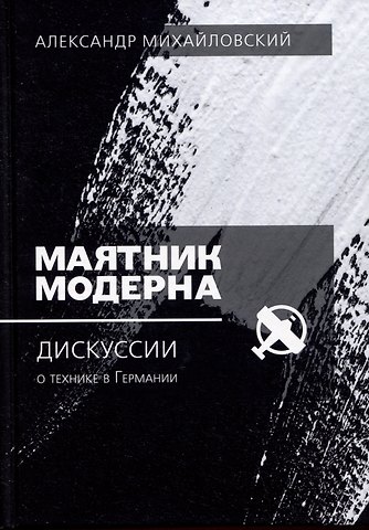 Александр В. Михайловский Маятник модерна: дискуссии о технике в Германии