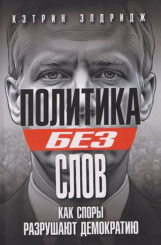 Кэтрин Элдридж Политика без слов. Как споры разрушают демократию