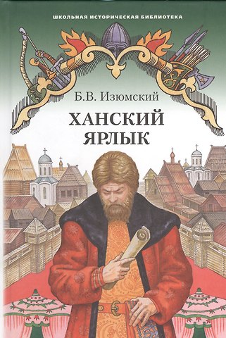 Борис Васильевич Изюмский Ханский ярлык. Историческая повесть