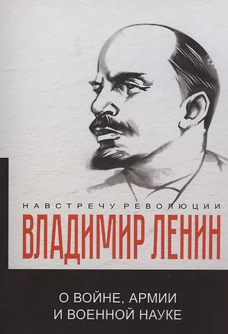 Владимир Ильич Ленин О войне, армии и военной науке