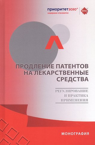 Продление патентов на лекарственные средства: регулирование и практика применения. Монография