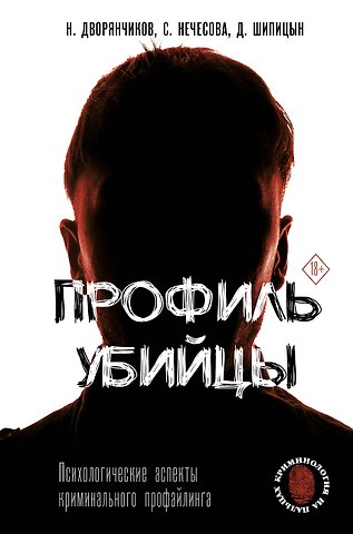Николай Дворянчиков, Дмитрий Шипицын, Светлана Нечесова Профиль убийцы. Психологические аспекты криминального профайлинга