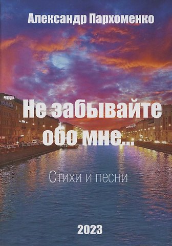 Александр Владимирович Пархоменко Не забывайте обо мне. Стихи и песни
