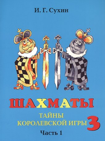 Игорь Георгиевич Сухин Шахматы третий год, или Тайны королевский игры. В 2-х частях. Часть 1. Учебник для начальной школы, третий год обучения