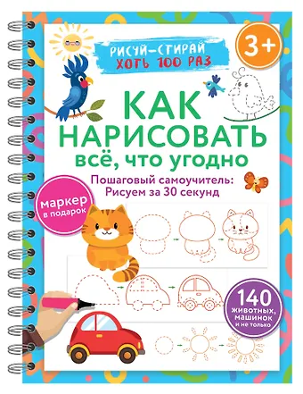 Валентина Геннадьевна Дмитриева Как нарисовать всё, что угодно. Пошаговый самоучитель: рисуем за 30 секунд. Рисуй–стирай