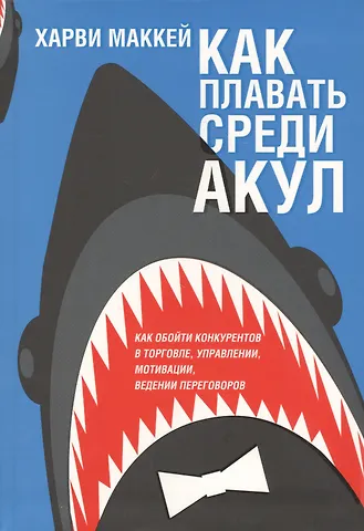 Харви Маккей Как плавать среди акул